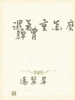 湿气重怎么调理 脾胃