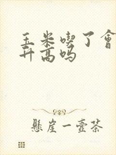 玉米吃了会血糖升高吗