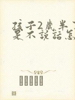 孩子2岁半了还是不说话怎么办