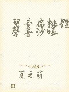 儿童扁桃体肥大声音沙哑