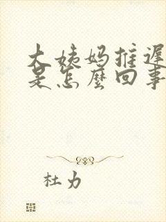 大姨妈推迟六天是怎么回事