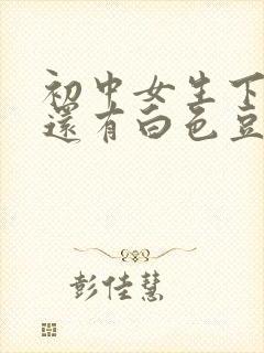 初中女生下面痒还有白色豆腐渣是什么原因