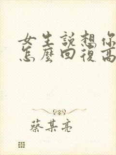 女生说想你干嘛怎么回复高情商