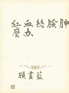 红血丝脸肿了怎么办