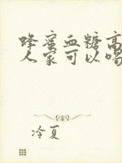 蜂蜜血糖高的老人家可以喝吗