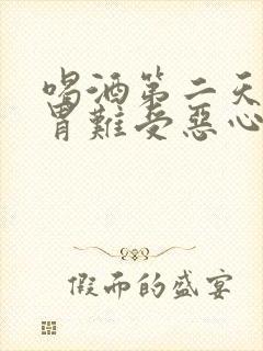 喝酒第二天头疼胃难受恶心怎么缓解