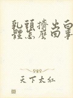 乳头挤出白色液体怎么回事啊