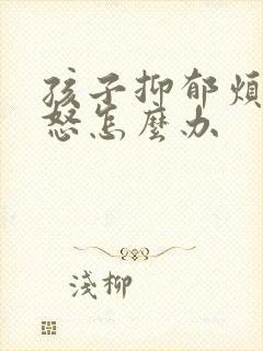 孩子抑郁烦躁易怒怎么办