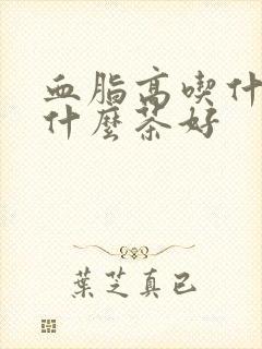 血脂高吃什么喝什么茶好