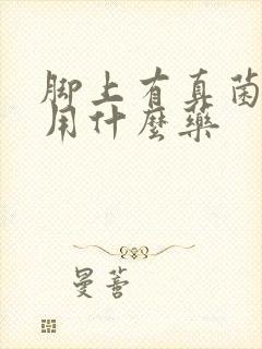 脚上有真菌感染用什么药