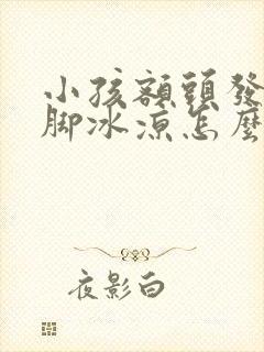 小孩额头发热手脚冰凉怎么回事