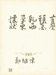 怀孕乳头有颗粒状东西怎么回事