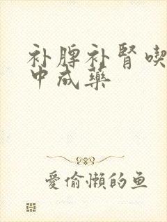 补脾补肾吃什么中成药