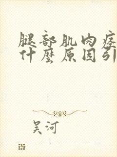 腿部肌肉痉挛是什么原因引起的