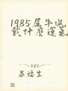 1985属牛佩戴什么运气最好封面