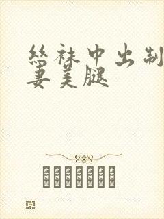 丝袜中出制服人妻美腿