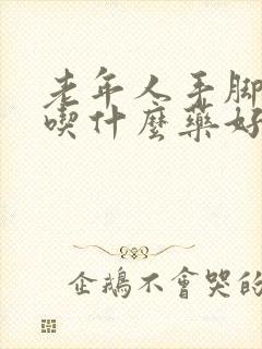 老年人手脚麻木吃什么药好一些