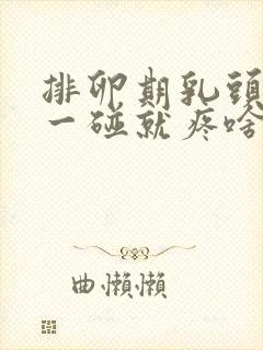 排卵期乳头挺立一碰就疼啥原因