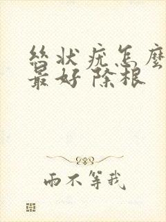 丝状疣怎么治疗最好 除根