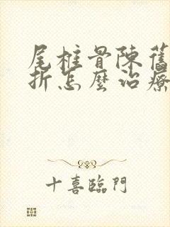 尾椎骨陈旧性骨折怎么治疗