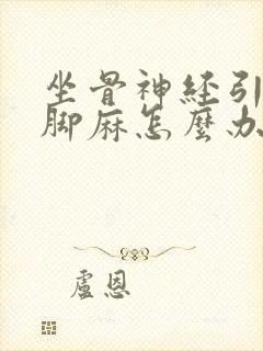 坐骨神经引起腿脚麻怎么办