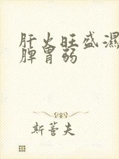 肝火旺盛湿气重脾胃弱