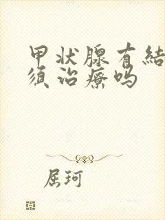 甲状腺有结节必须治疗吗