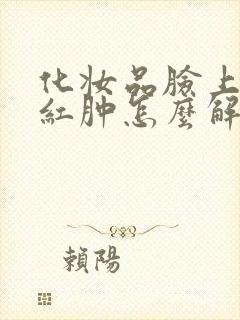 化妆品脸上过敏红肿怎么解决