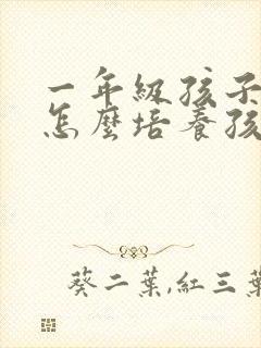 一年级孩子应该怎么培养孩子