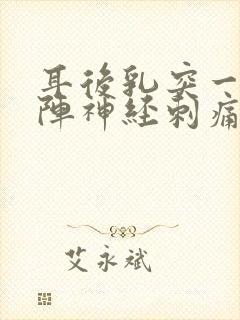 耳后乳突一阵一阵神经刺痛