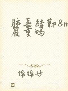 肺长结节8mm严重吗