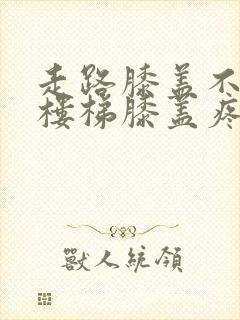 走路膝盖不疼爬楼梯膝盖疼是怎么回事封面