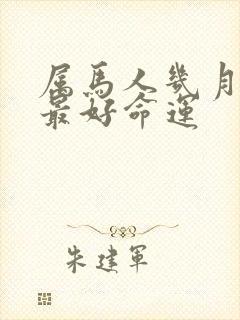 属马人几月出生最好命运