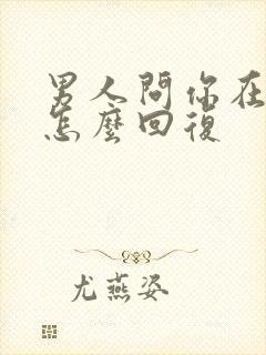 男人问你在干嘛怎么回复