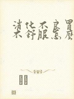 消化不良胃胀胃不舒服怎么办啊