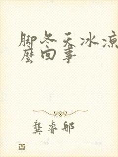 脚冬天冰凉是怎么回事