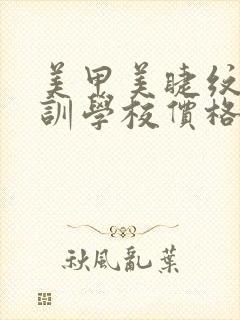 美甲美睫纹绣培训学校价格表