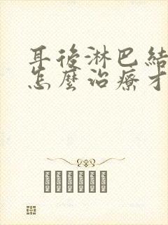 耳后淋巴结肿大怎么治疗才能消除