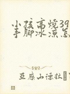 小孩高烧39度手脚冰凉怎么办