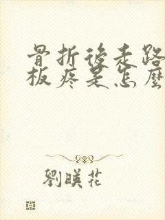 骨折后走路脚底板疼是怎么回事