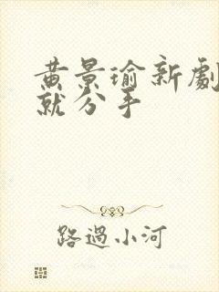 黄景瑜新剧开播就分手封面