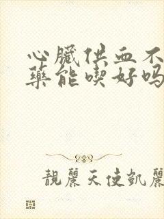 心脏供血不足吃药能吃好吗