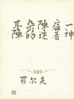 耳朵阵痛一阵一阵的连着神经的痛