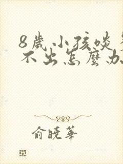 8岁小孩啖多咳不出怎么办