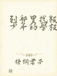 到哪里找叛逆青少年的学校