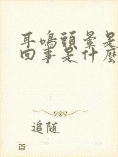 耳鸣头晕是怎么回事是什么引起的