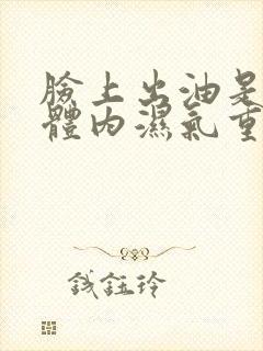 脸上出油是不是体内湿气重封面