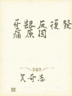 牙龈反复发炎肿痛原因