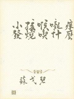 小孩喉咙痒咳嗽发烧吃什么药