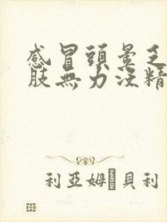 感冒头晕乏力四肢无力没精神什么原因